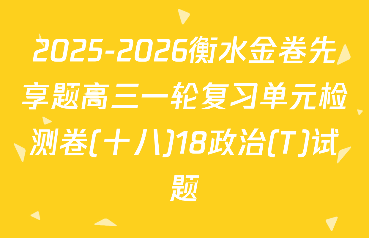2025-2026衡水金卷先享题高三一轮复习单元检测卷(十八)18政治(T)试题