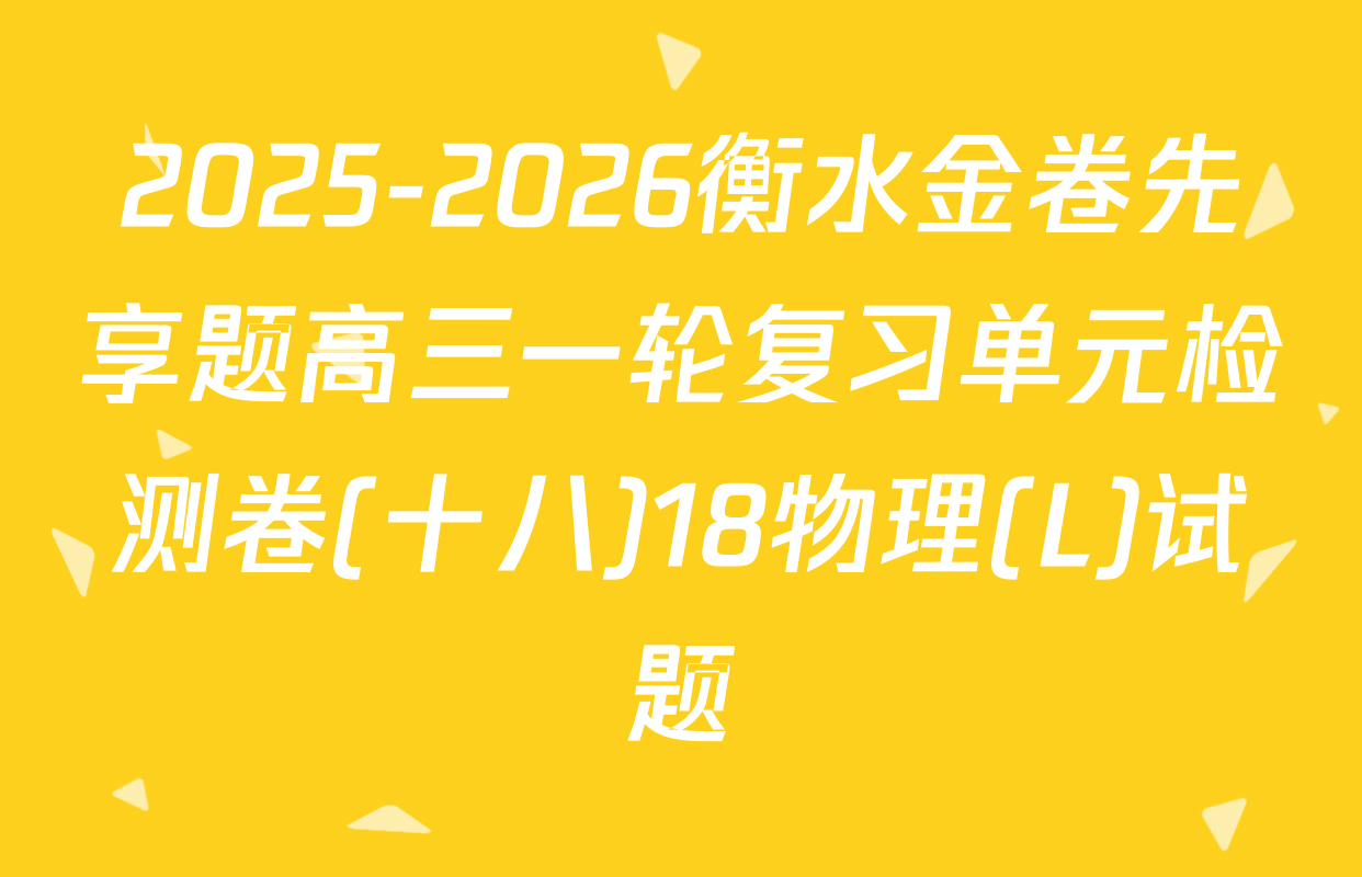 2025-2026衡水金卷先享题高三一轮复习单元检测卷(十八)18物理(L)试题