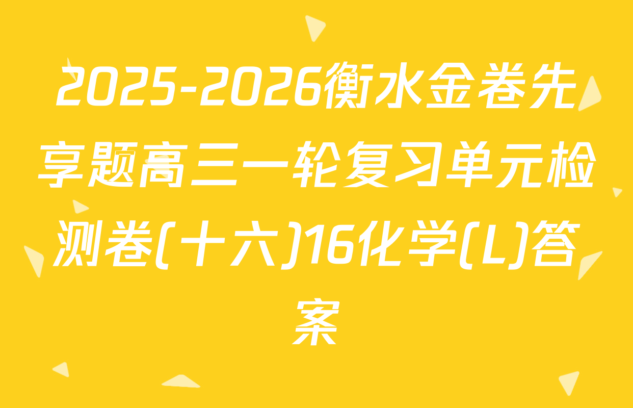 2025-2026衡水金卷先享题高三一轮复习单元检测卷(十六)16化学(L)答案