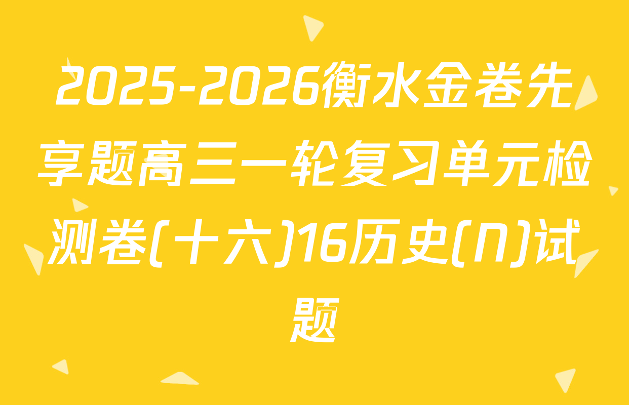 2025-2026衡水金卷先享题高三一轮复习单元检测卷(十六)16历史(N)试题