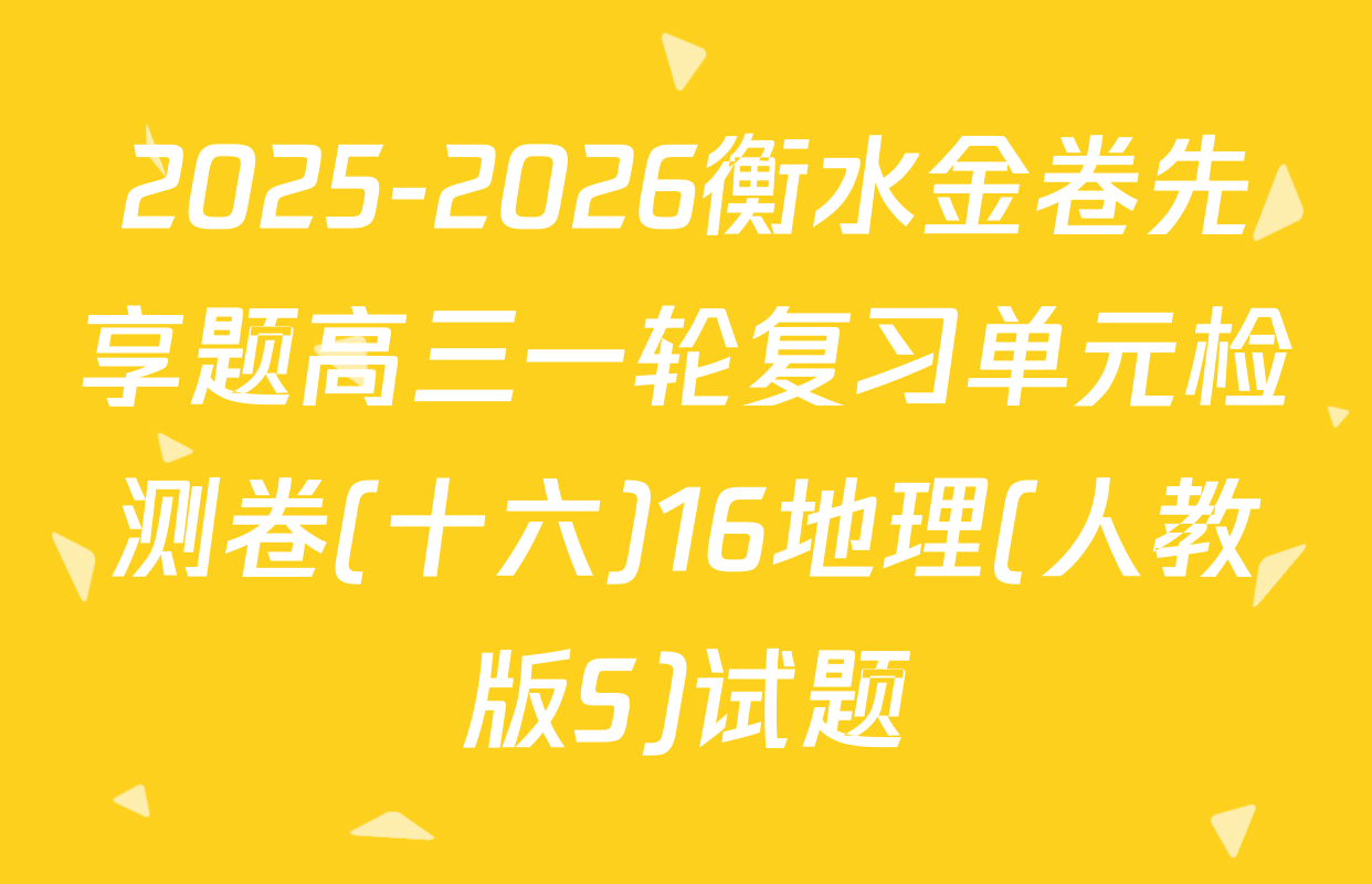 2025-2026衡水金卷先享题高三一轮复习单元检测卷(十六)16地理(人教版S)试题