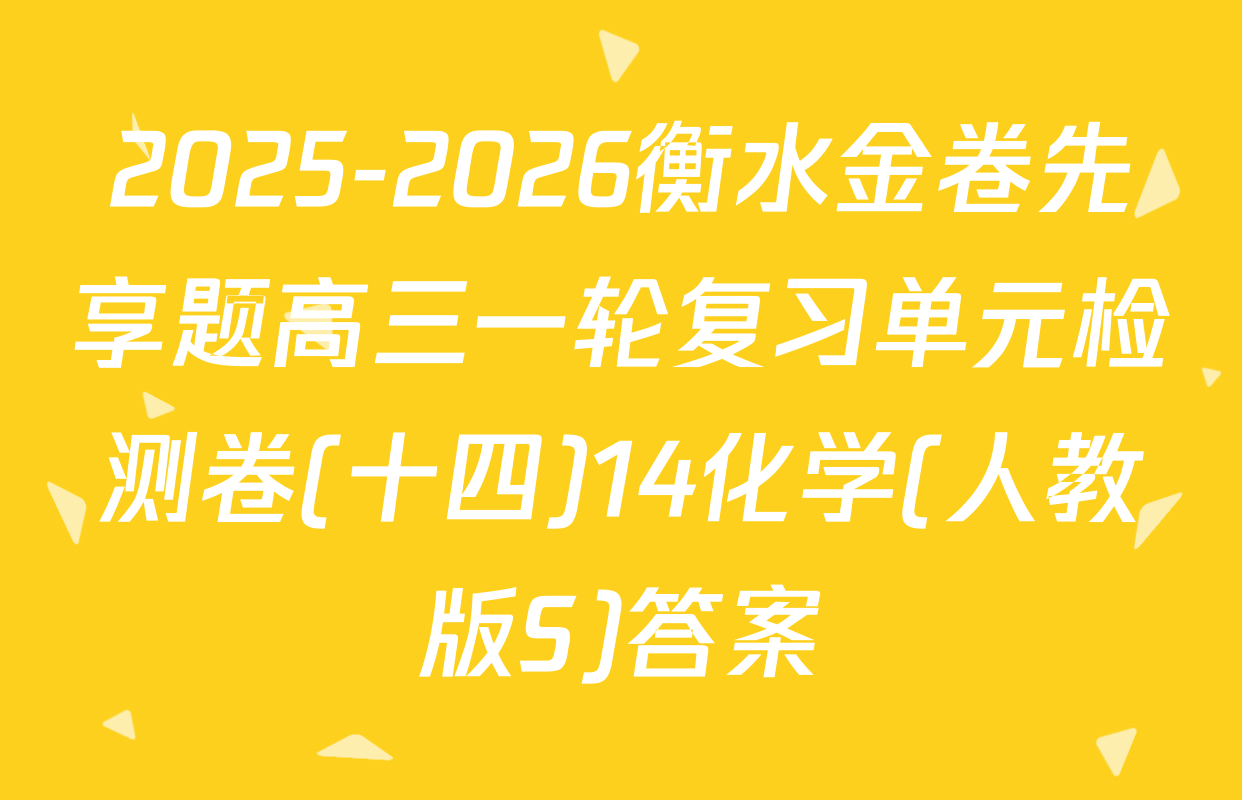 2025-2026衡水金卷先享题高三一轮复习单元检测卷(十四)14化学(人教版S)答案