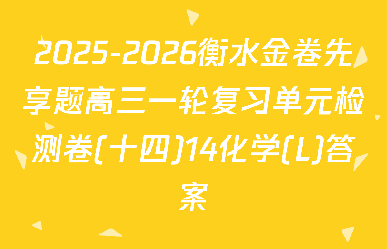 2025-2026衡水金卷先享题高三一轮复习单元检测卷(十四)14化学(L)答案