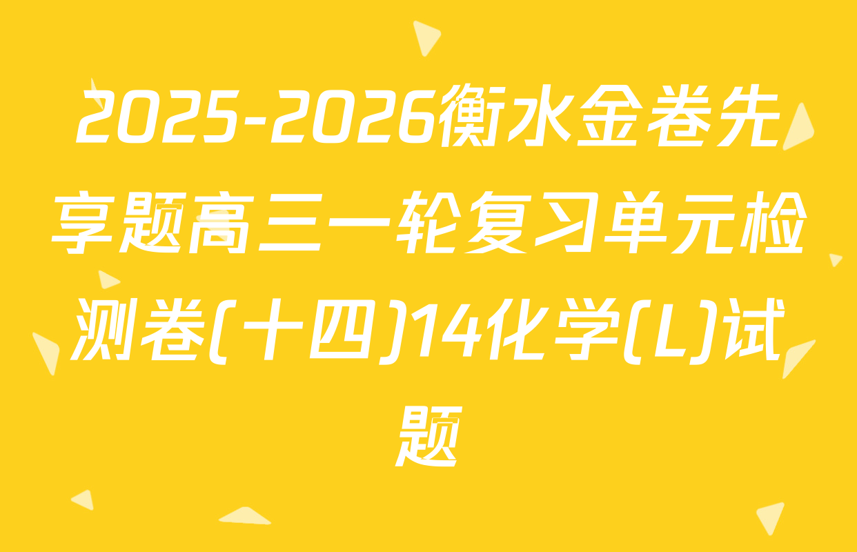 2025-2026衡水金卷先享题高三一轮复习单元检测卷(十四)14化学(L)试题