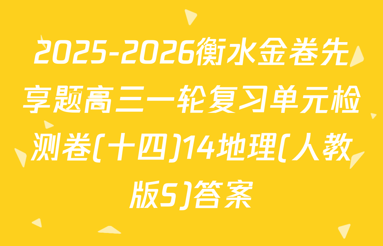 2025-2026衡水金卷先享题高三一轮复习单元检测卷(十四)14地理(人教版S)答案