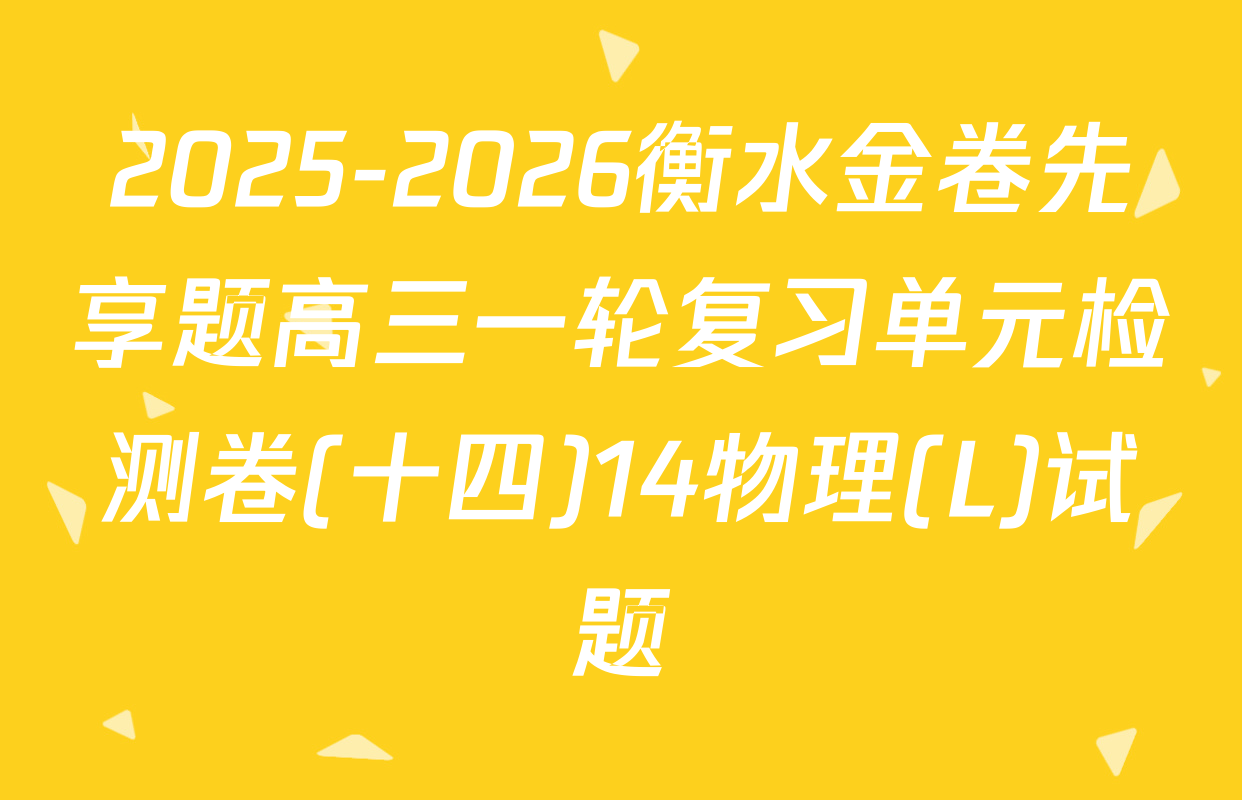 2025-2026衡水金卷先享题高三一轮复习单元检测卷(十四)14物理(L)试题
