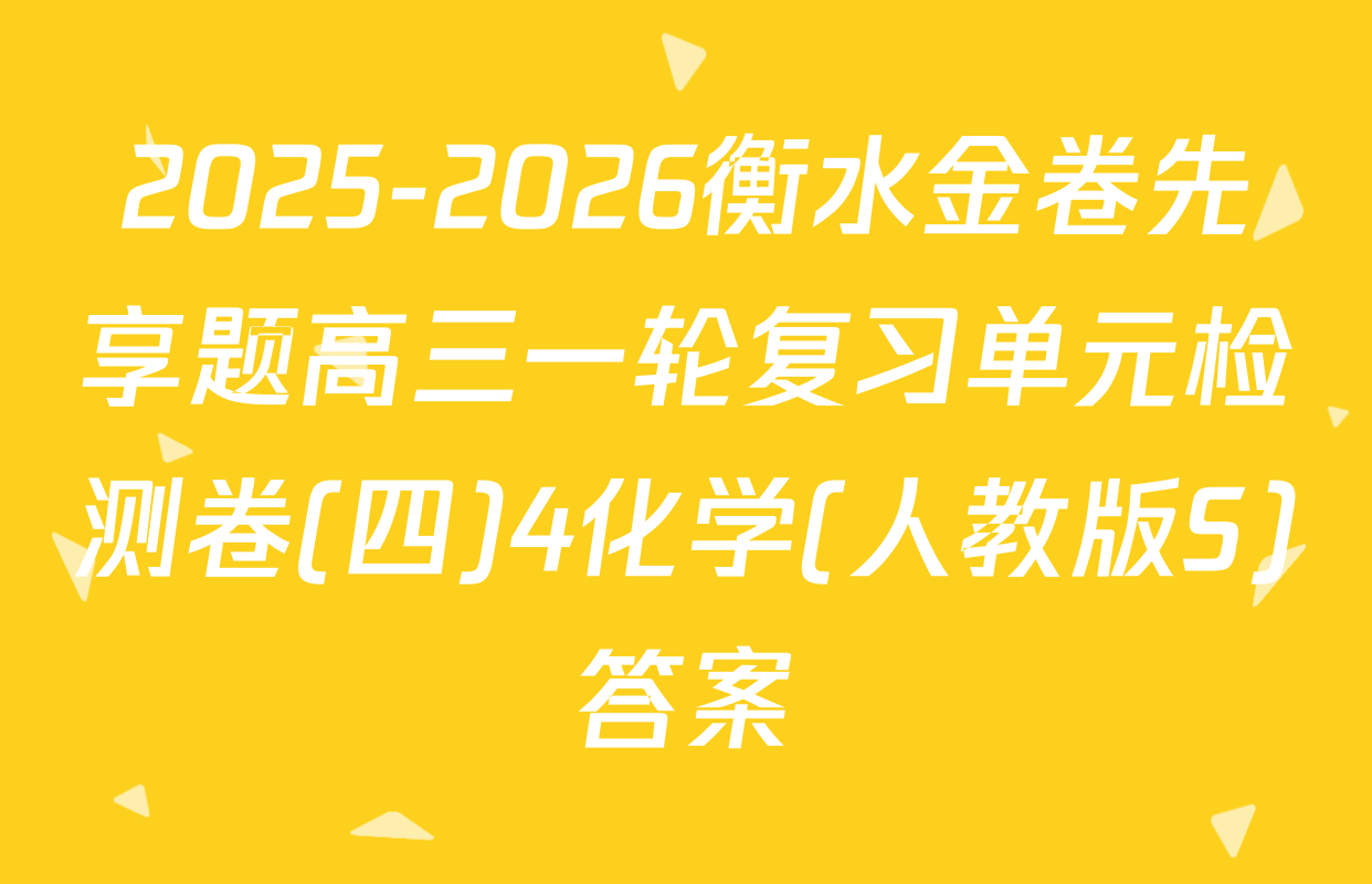 2025-2026衡水金卷先享题高三一轮复习单元检测卷(四)4化学(人教版S)答案