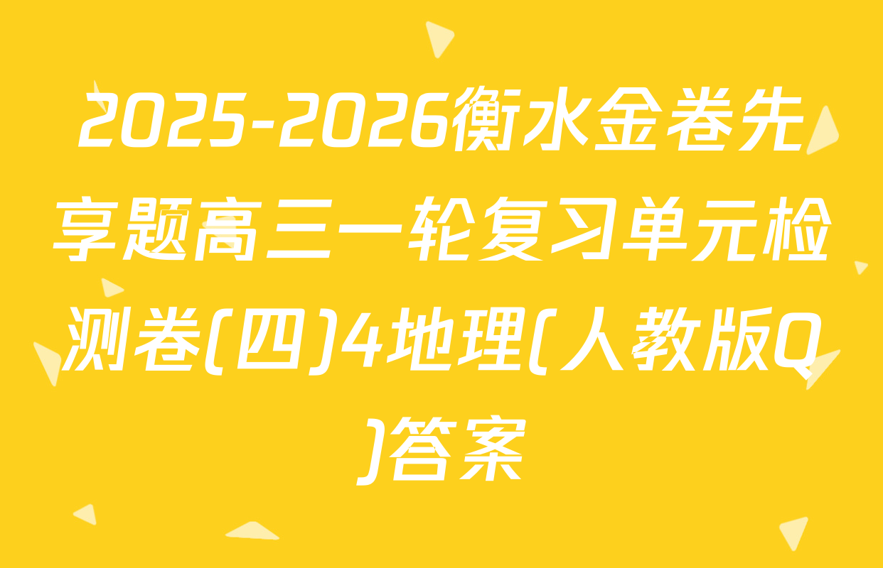 2025-2026衡水金卷先享题高三一轮复习单元检测卷(四)4地理(人教版Q)答案