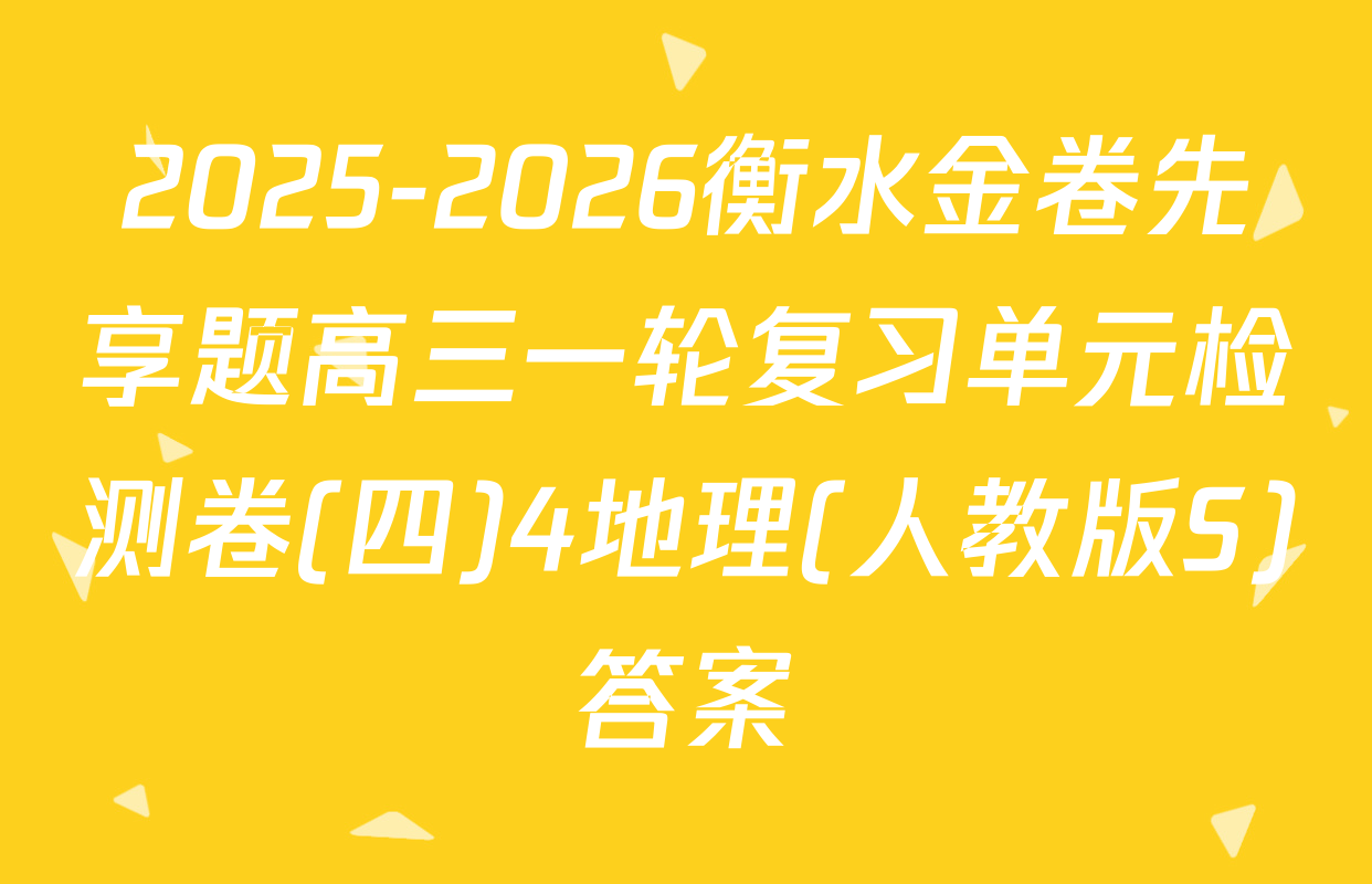 2025-2026衡水金卷先享题高三一轮复习单元检测卷(四)4地理(人教版S)答案