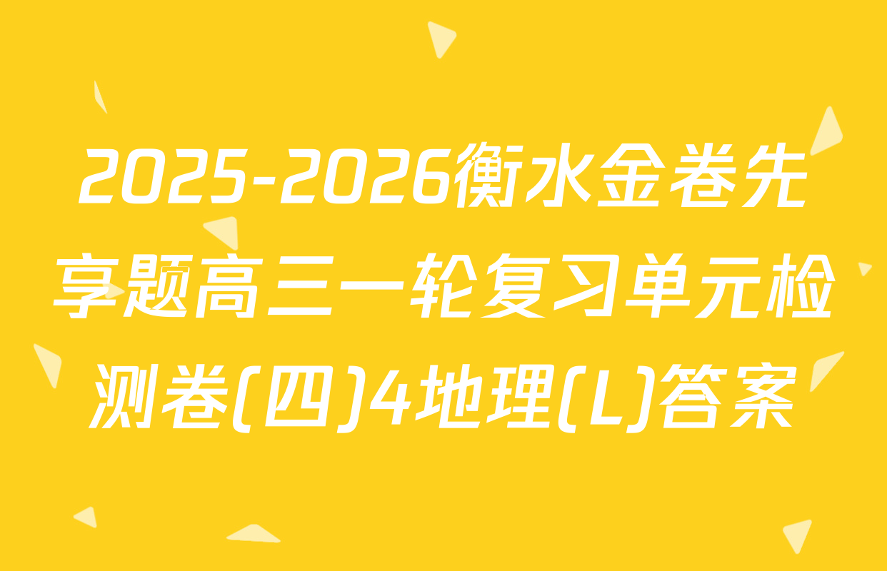 2025-2026衡水金卷先享题高三一轮复习单元检测卷(四)4地理(L)答案