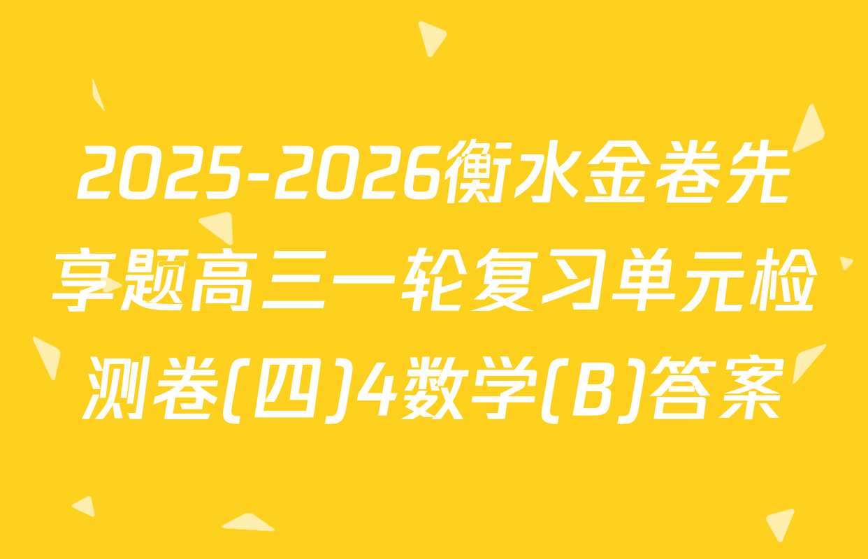 2025-2026衡水金卷先享题高三一轮复习单元检测卷(四)4数学(B)答案