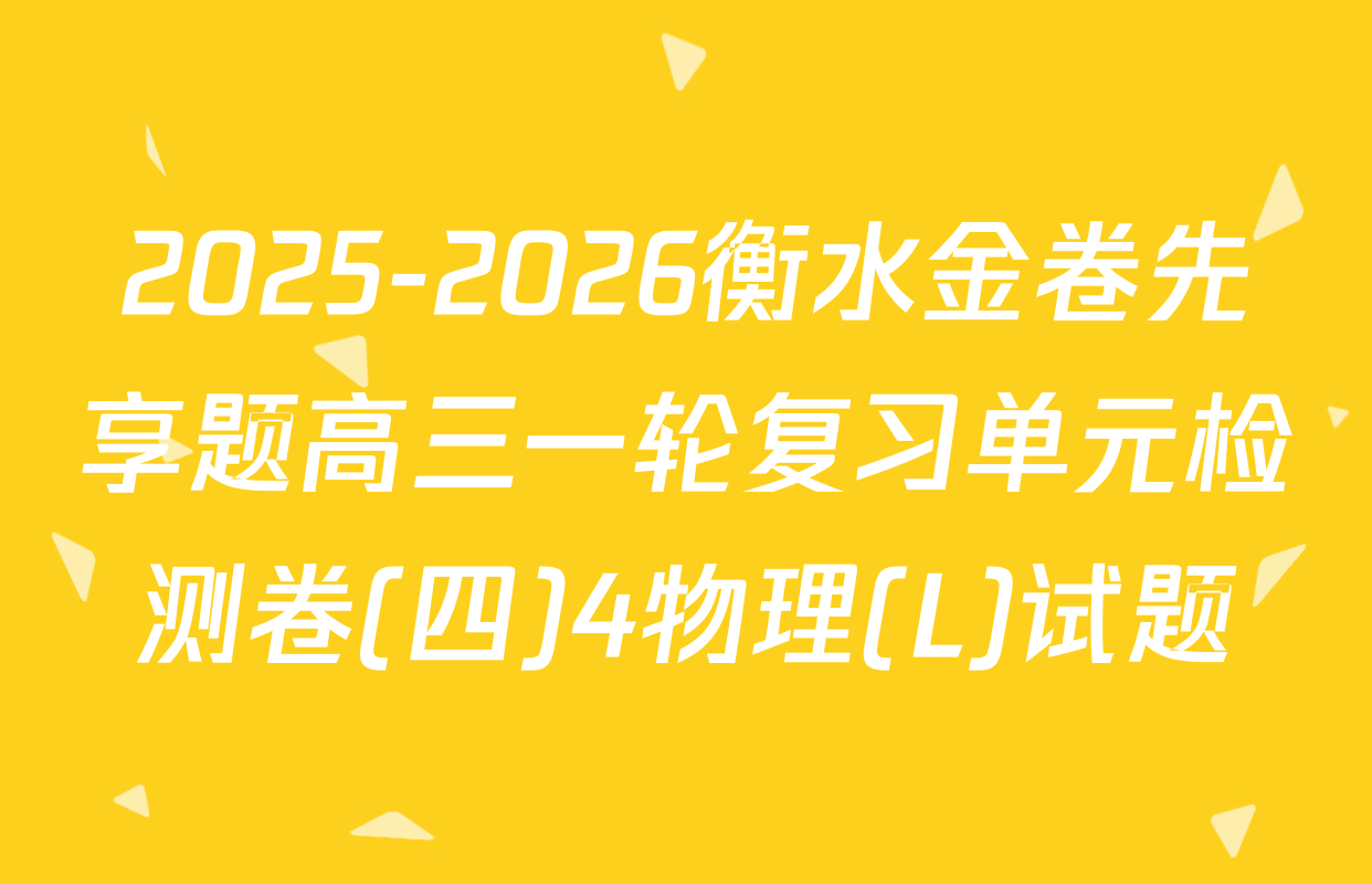 2025-2026衡水金卷先享题高三一轮复习单元检测卷(四)4物理(L)试题
