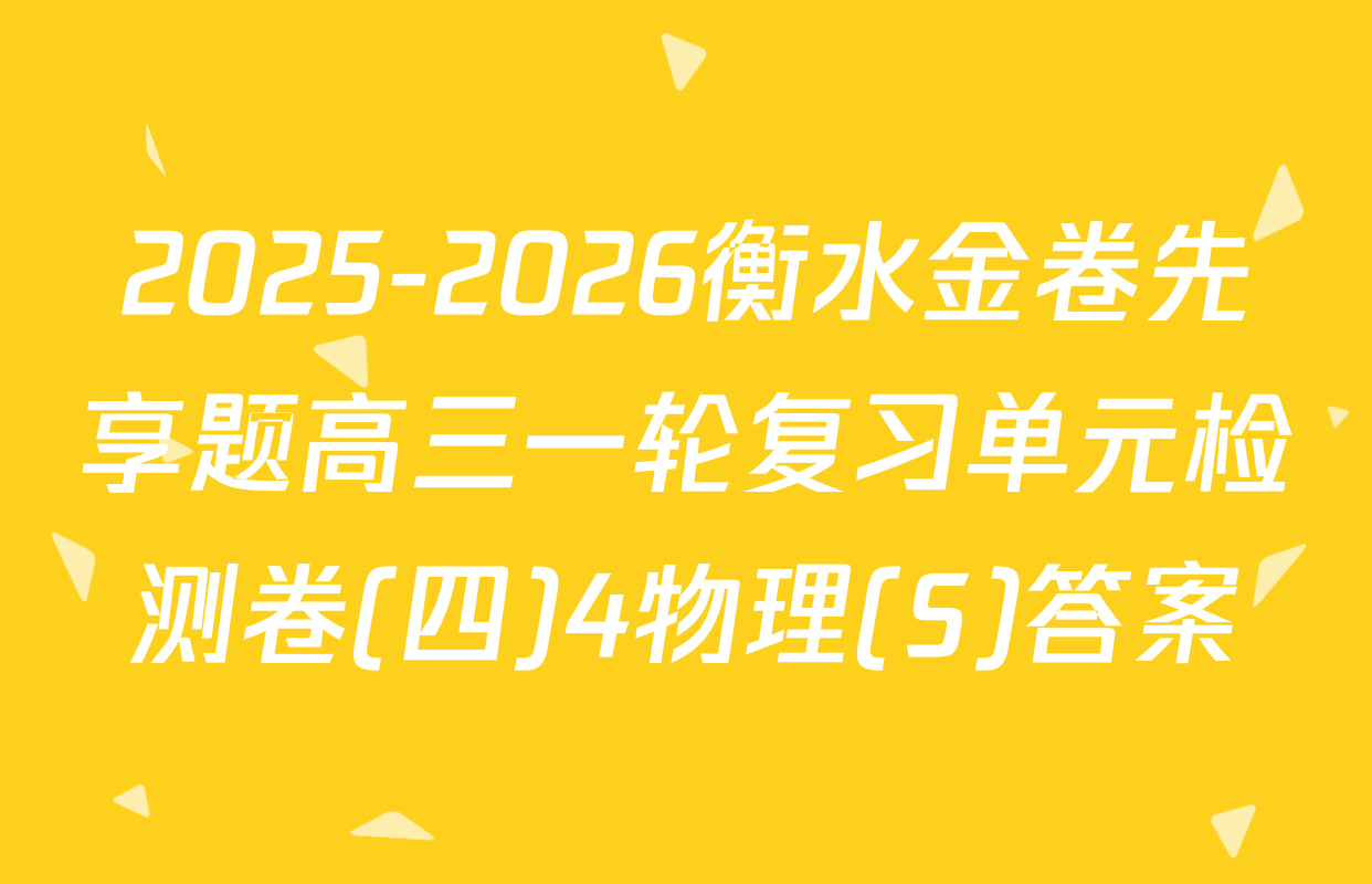 2025-2026衡水金卷先享题高三一轮复习单元检测卷(四)4物理(S)答案