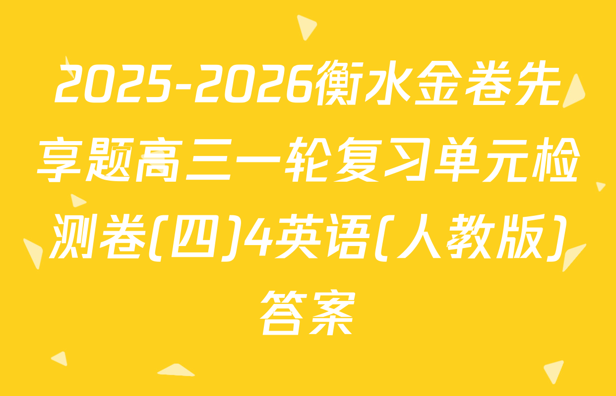 2025-2026衡水金卷先享题高三一轮复习单元检测卷(四)4英语(人教版)答案