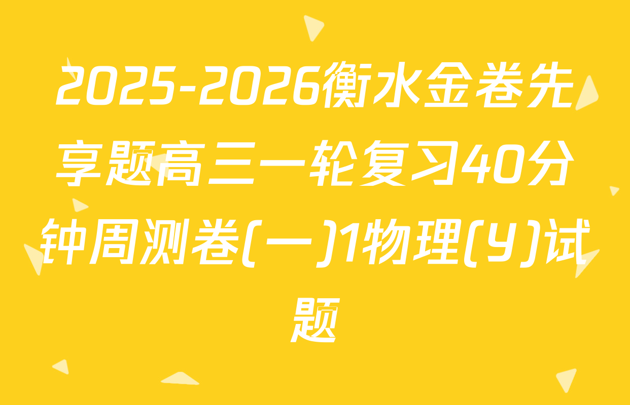 2025-2026衡水金卷先享题高三一轮复习40分钟周测卷(一)1物理(Y)试题