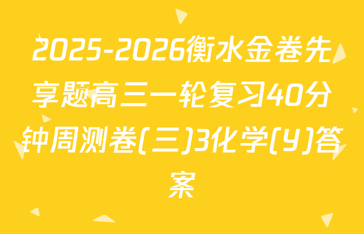 2025-2026衡水金卷先享题高三一轮复习40分钟周测卷(三)3化学(Y)答案