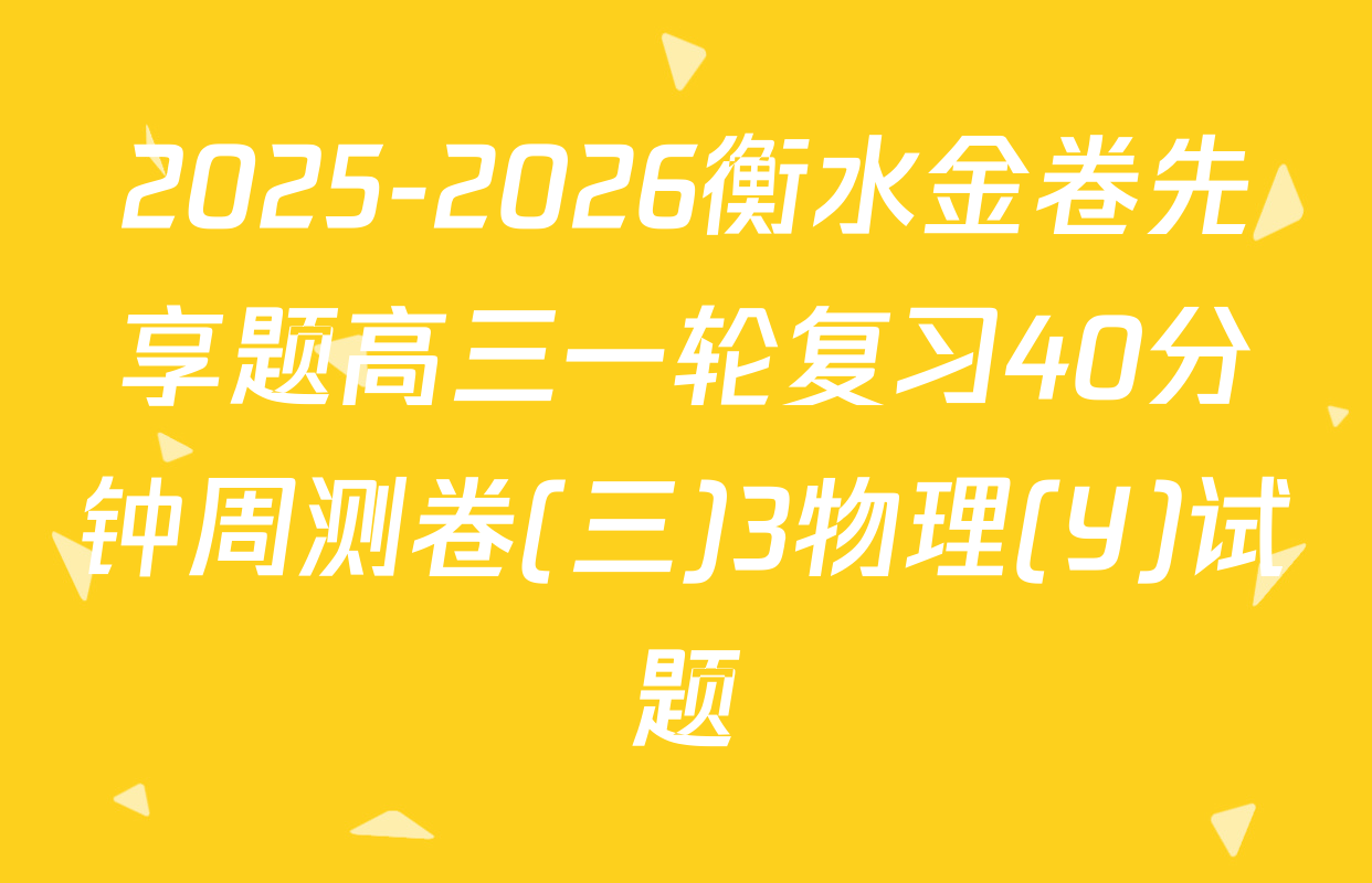 2025-2026衡水金卷先享题高三一轮复习40分钟周测卷(三)3物理(Y)试题