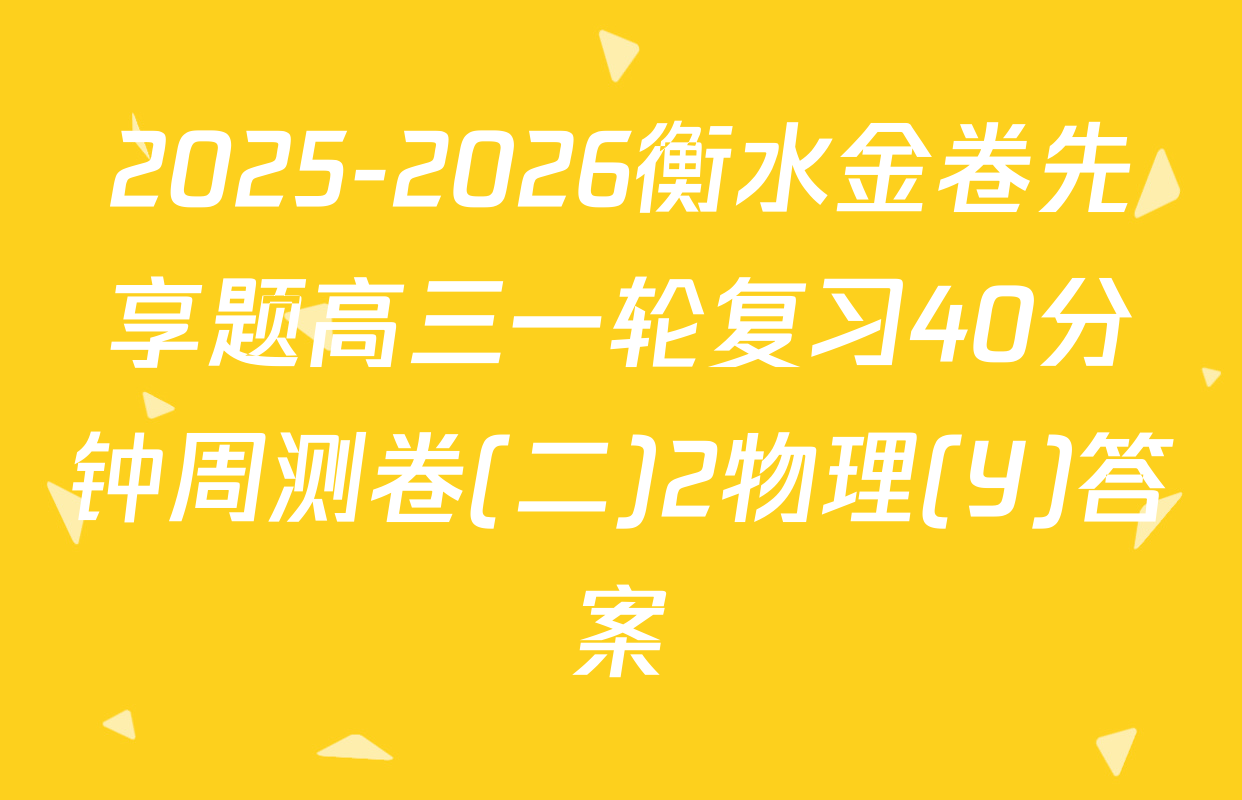 2025-2026衡水金卷先享题高三一轮复习40分钟周测卷(二)2物理(Y)答案