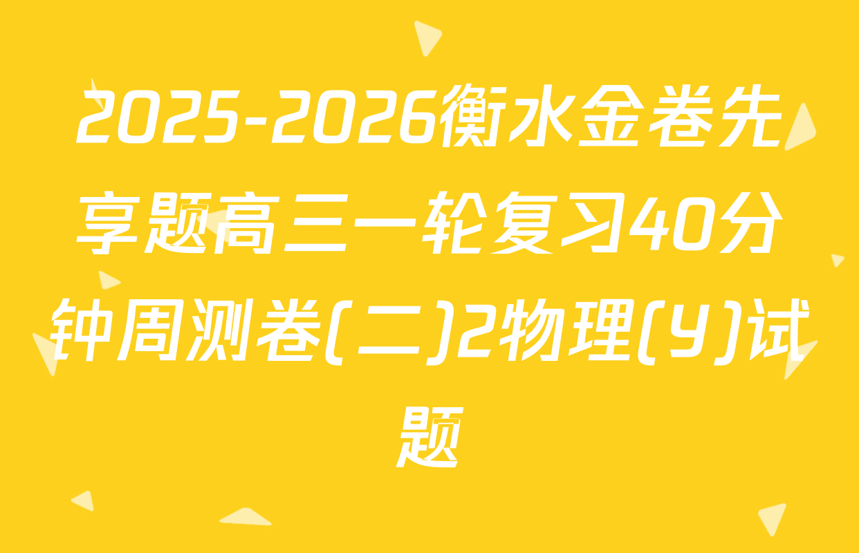 2025-2026衡水金卷先享题高三一轮复习40分钟周测卷(二)2物理(Y)试题