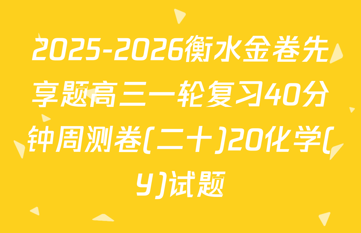 2025-2026衡水金卷先享题高三一轮复习40分钟周测卷(二十)20化学(Y)试题