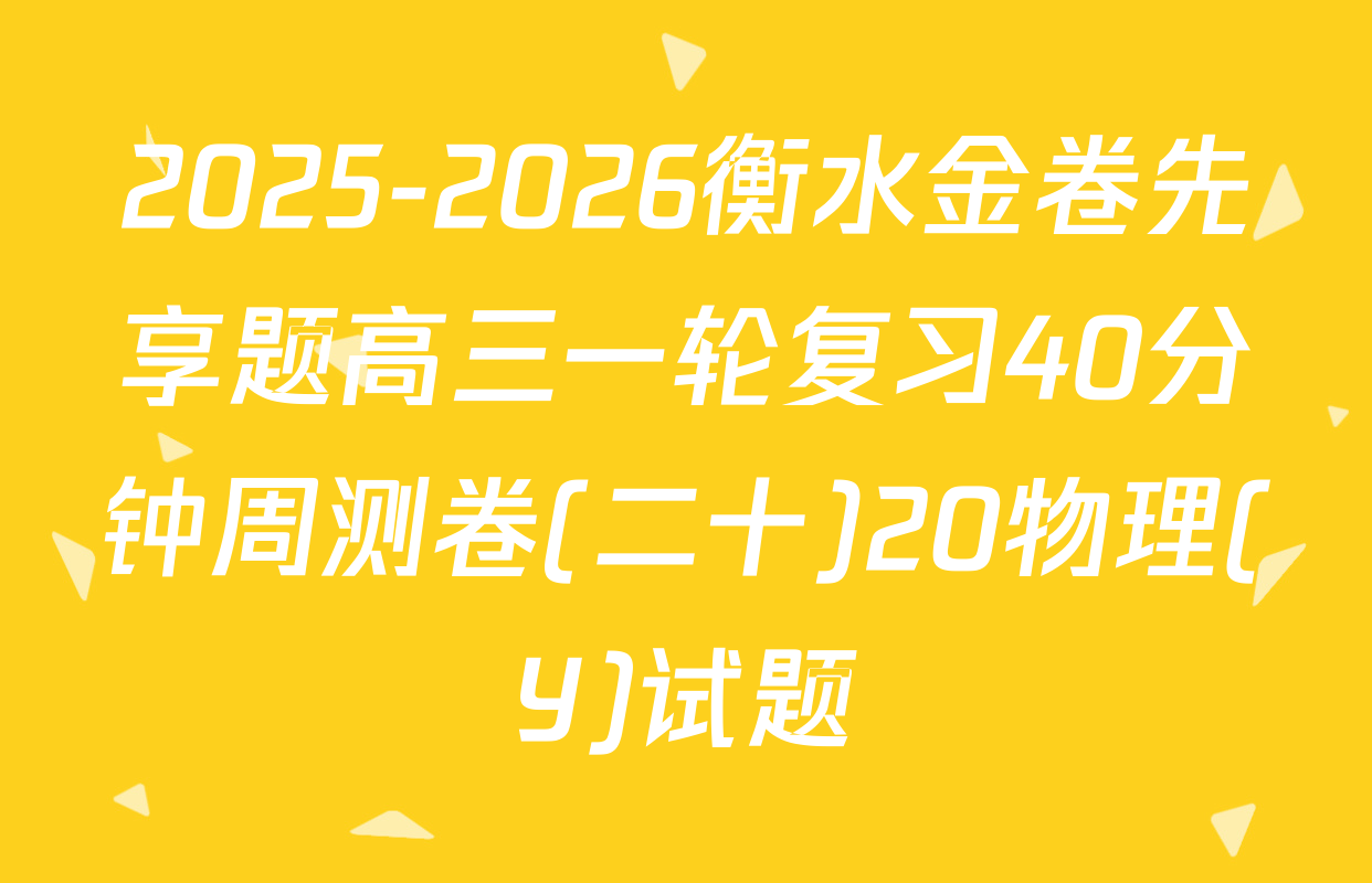 2025-2026衡水金卷先享题高三一轮复习40分钟周测卷(二十)20物理(Y)试题