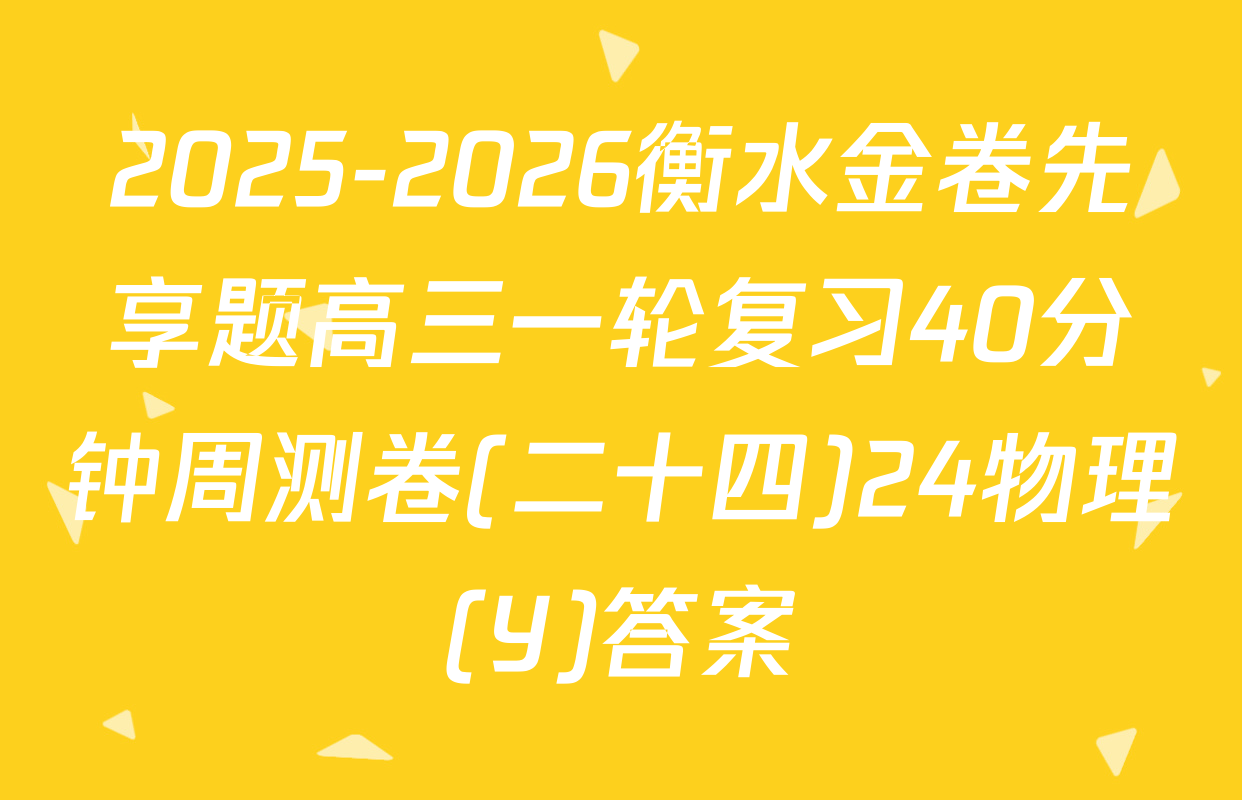 2025-2026衡水金卷先享题高三一轮复习40分钟周测卷(二十四)24物理(Y)答案