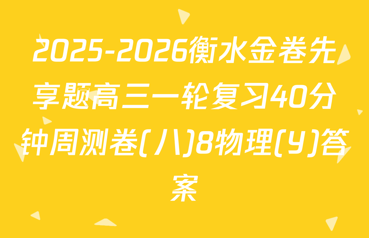 2025-2026衡水金卷先享题高三一轮复习40分钟周测卷(八)8物理(Y)答案