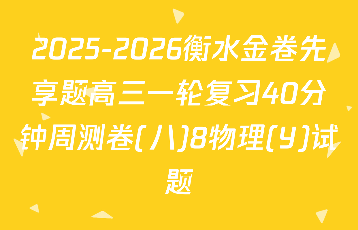 2025-2026衡水金卷先享题高三一轮复习40分钟周测卷(八)8物理(Y)试题