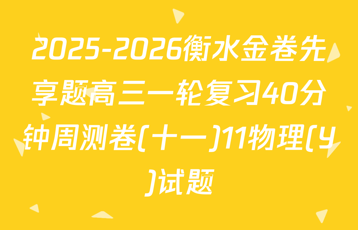 2025-2026衡水金卷先享题高三一轮复习40分钟周测卷(十一)11物理(Y)试题