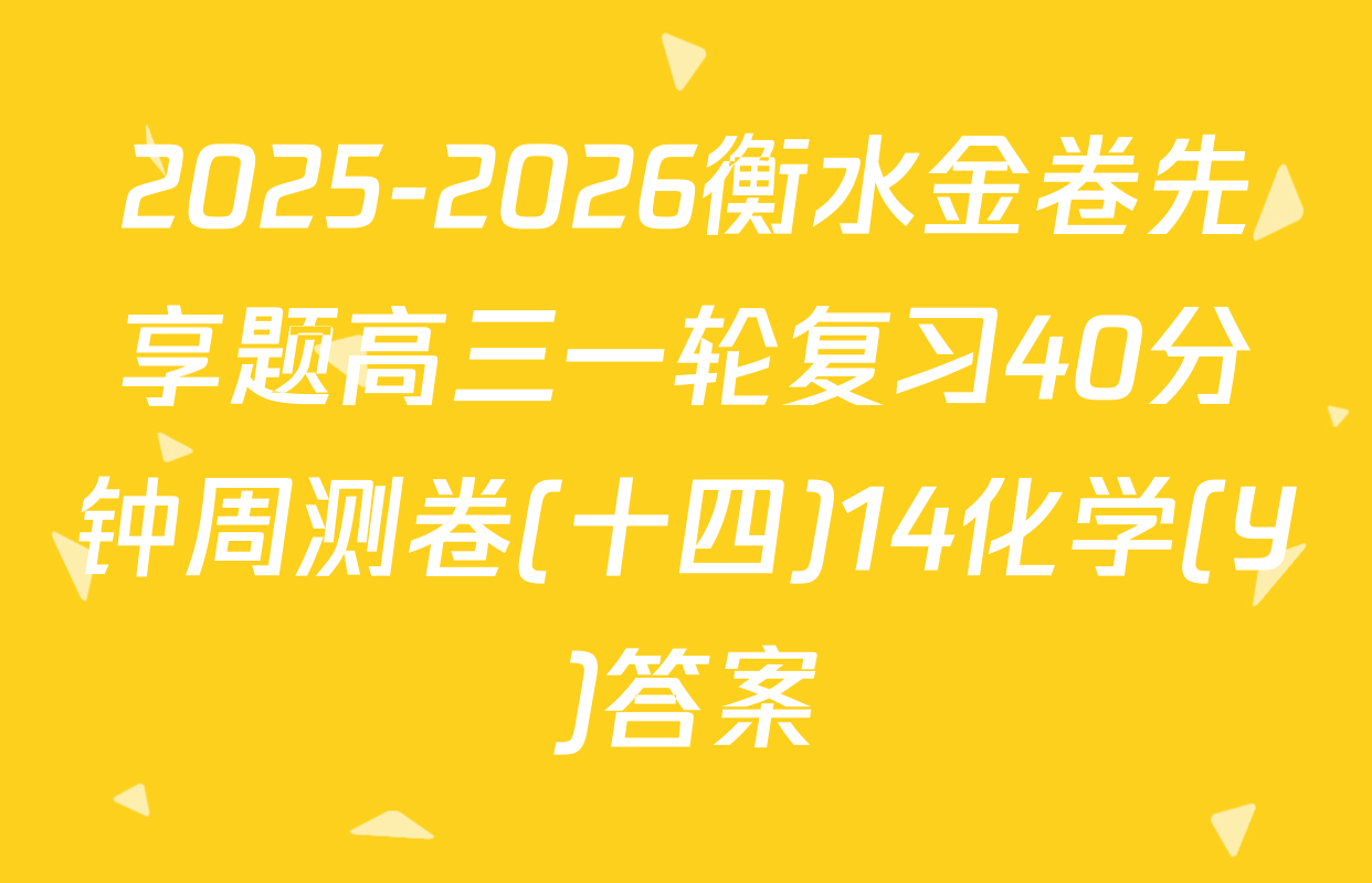 2025-2026衡水金卷先享题高三一轮复习40分钟周测卷(十四)14化学(Y)答案