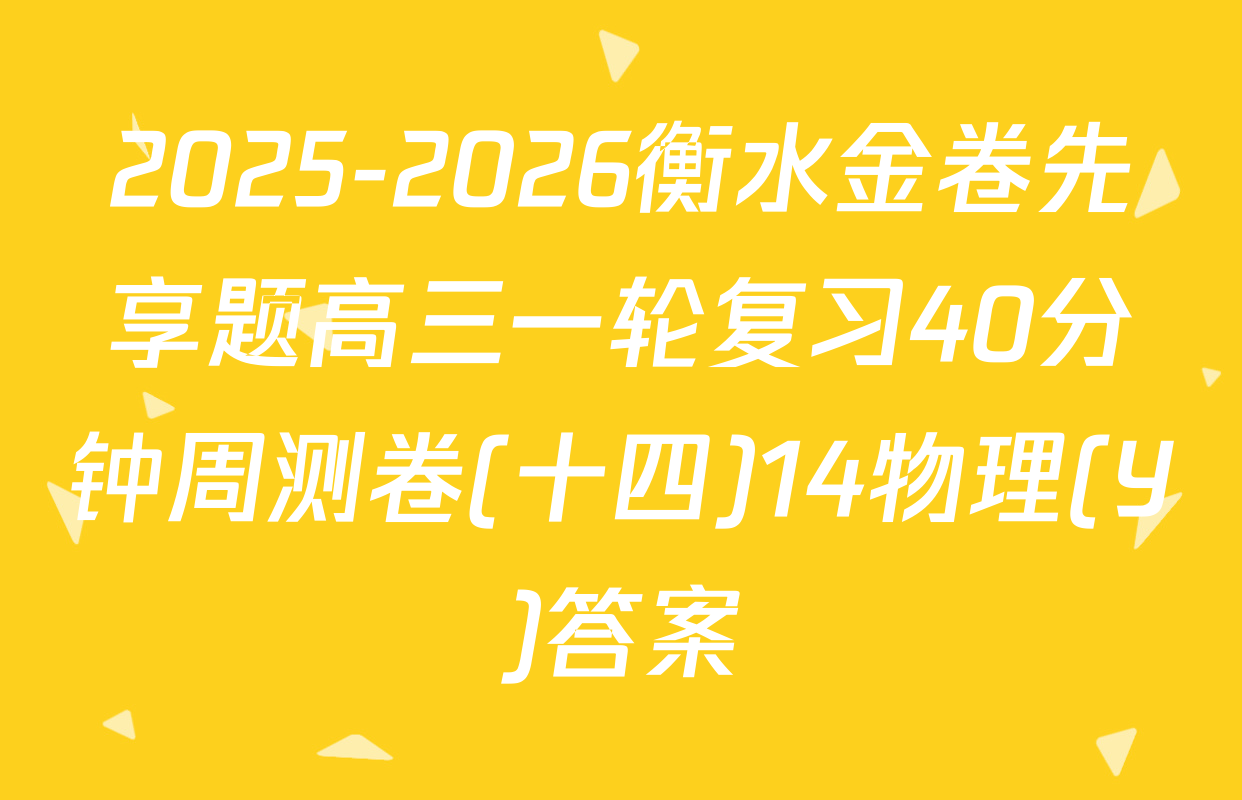 2025-2026衡水金卷先享题高三一轮复习40分钟周测卷(十四)14物理(Y)答案