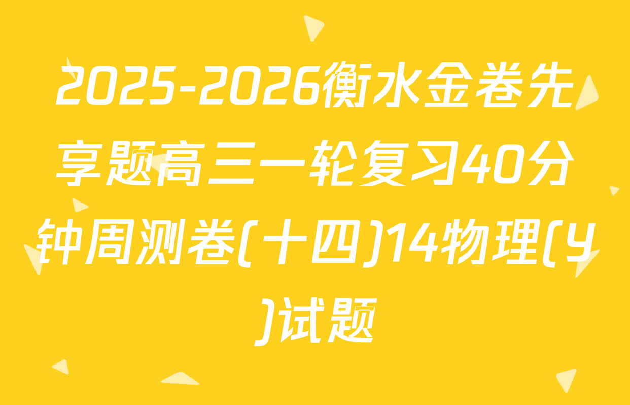 2025-2026衡水金卷先享题高三一轮复习40分钟周测卷(十四)14物理(Y)试题