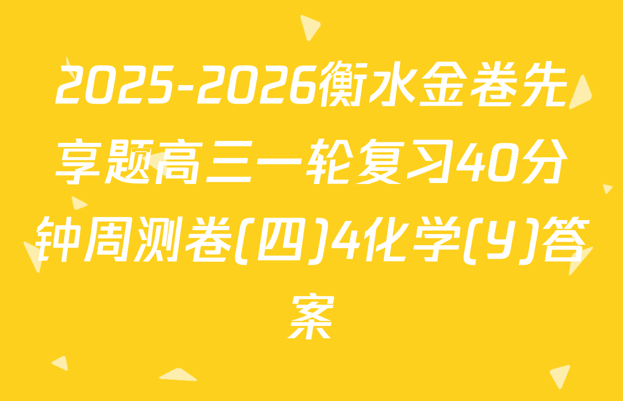 2025-2026衡水金卷先享题高三一轮复习40分钟周测卷(四)4化学(Y)答案
