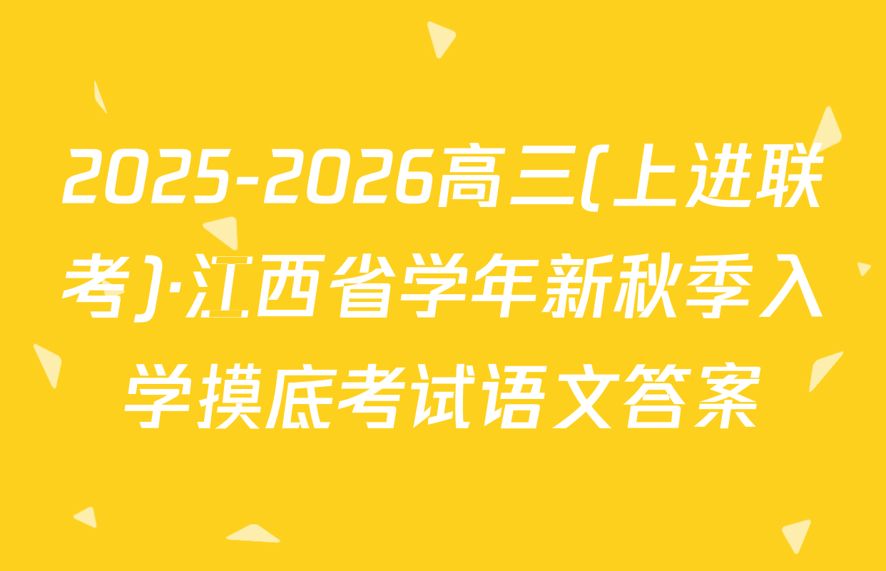 2025-2026高三(上进联考)·江西省学年新秋季入学摸底考试语文答案