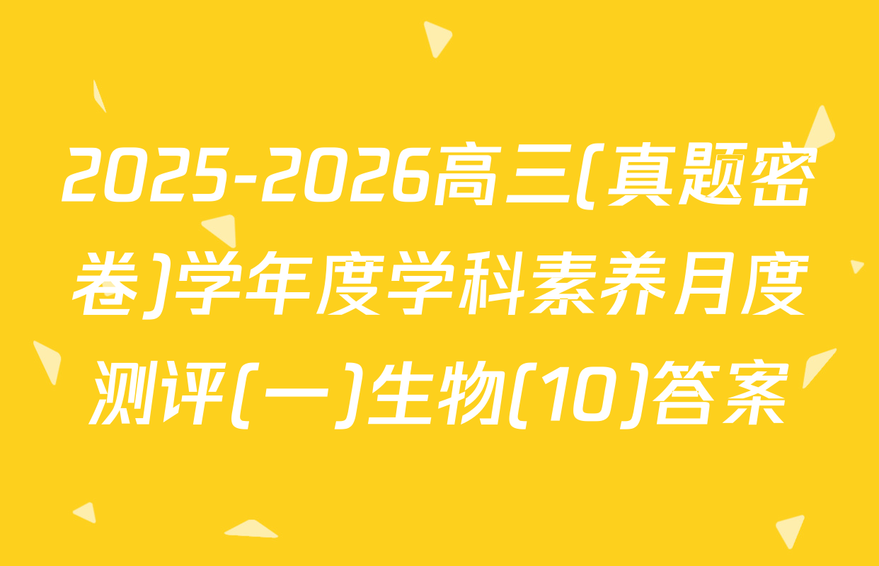 2025-2026高三(真题密卷)学年度学科素养月度测评(一)生物(10)答案