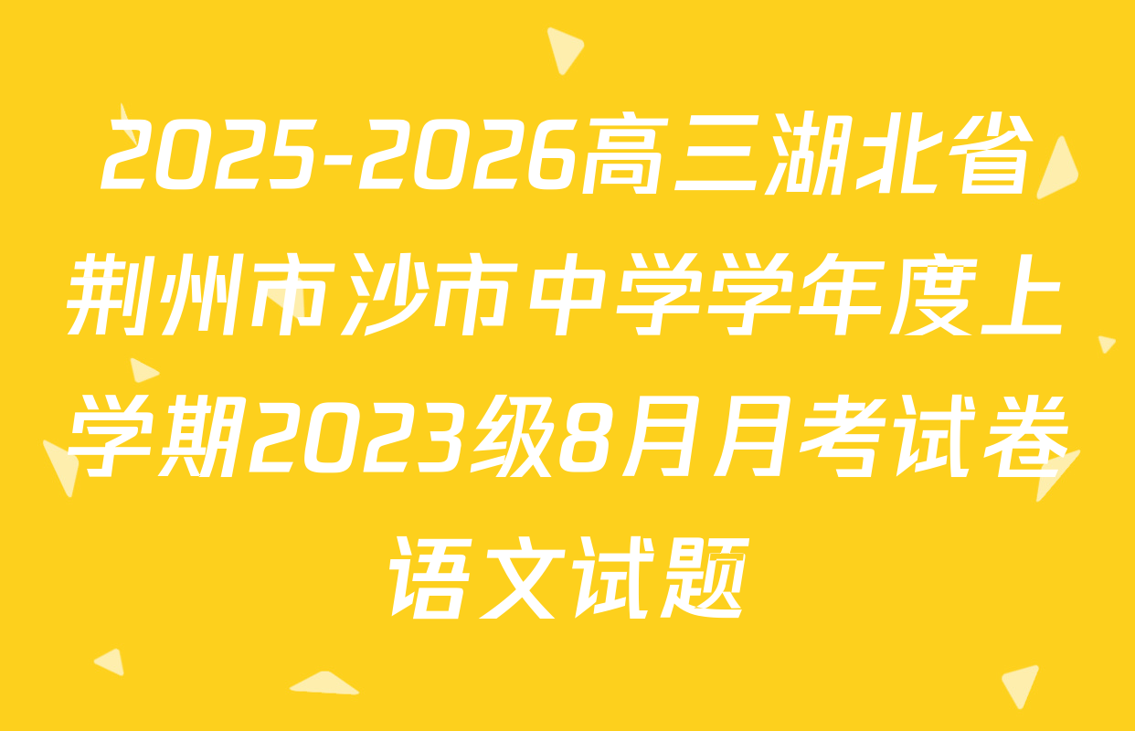 2025-2026高三湖北省荆州市沙市中学学年度上学期2023级8月月考试卷语文试题