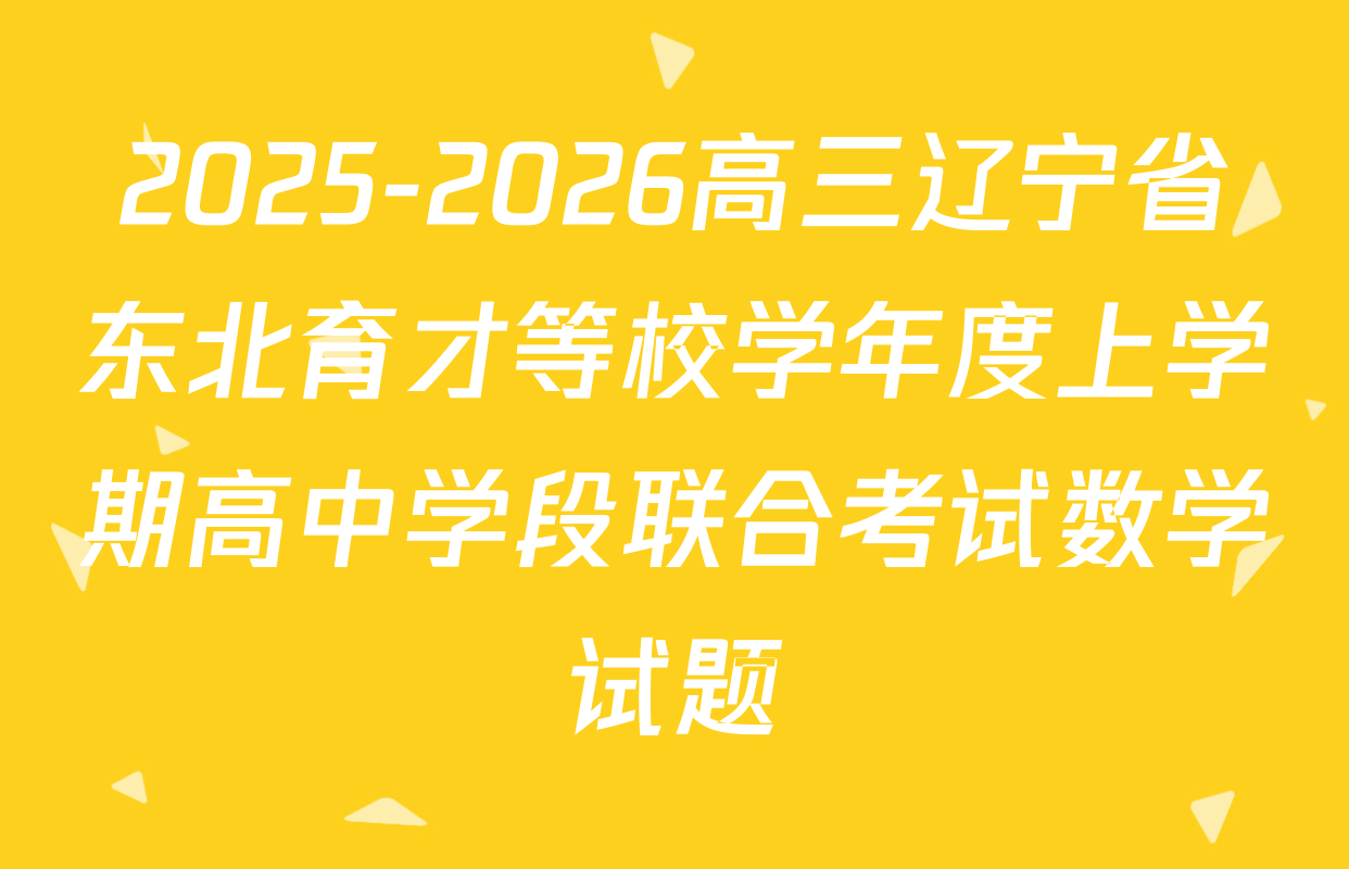 2025-2026高三辽宁省东北育才等校学年度上学期高中学段联合考试数学试题