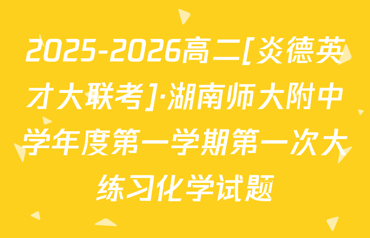 2025-2026高二[炎德英才大联考]·湖南师大附中学年度第一学期第一次大练习化学试题