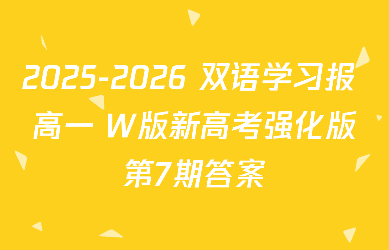 2025-2026 双语学习报 高一 W版新高考强化版第7期答案