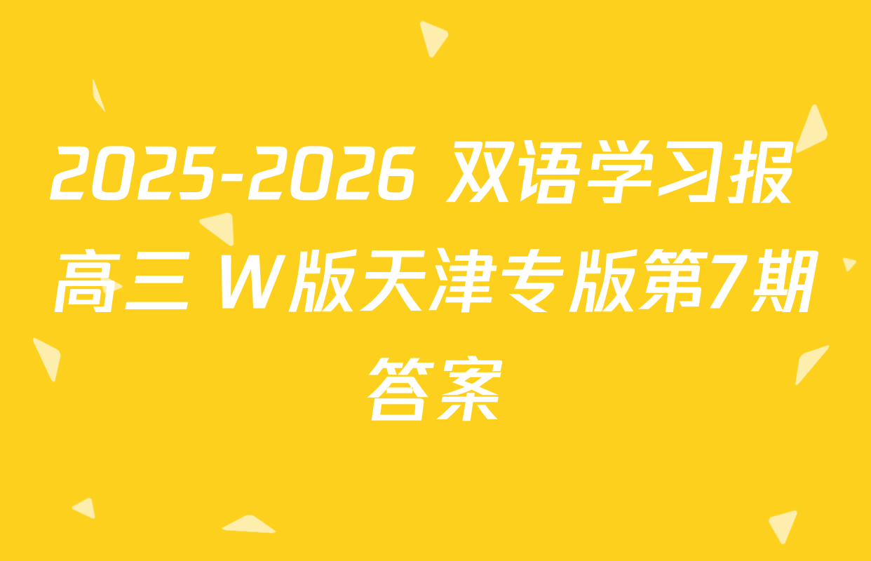 2025-2026 双语学习报 高三 W版天津专版第7期答案