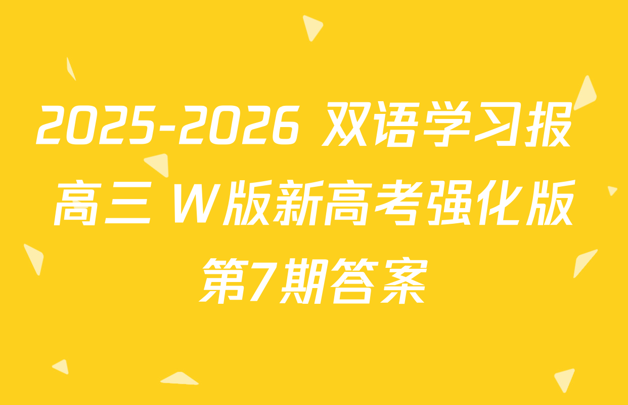 2025-2026 双语学习报 高三 W版新高考强化版第7期答案