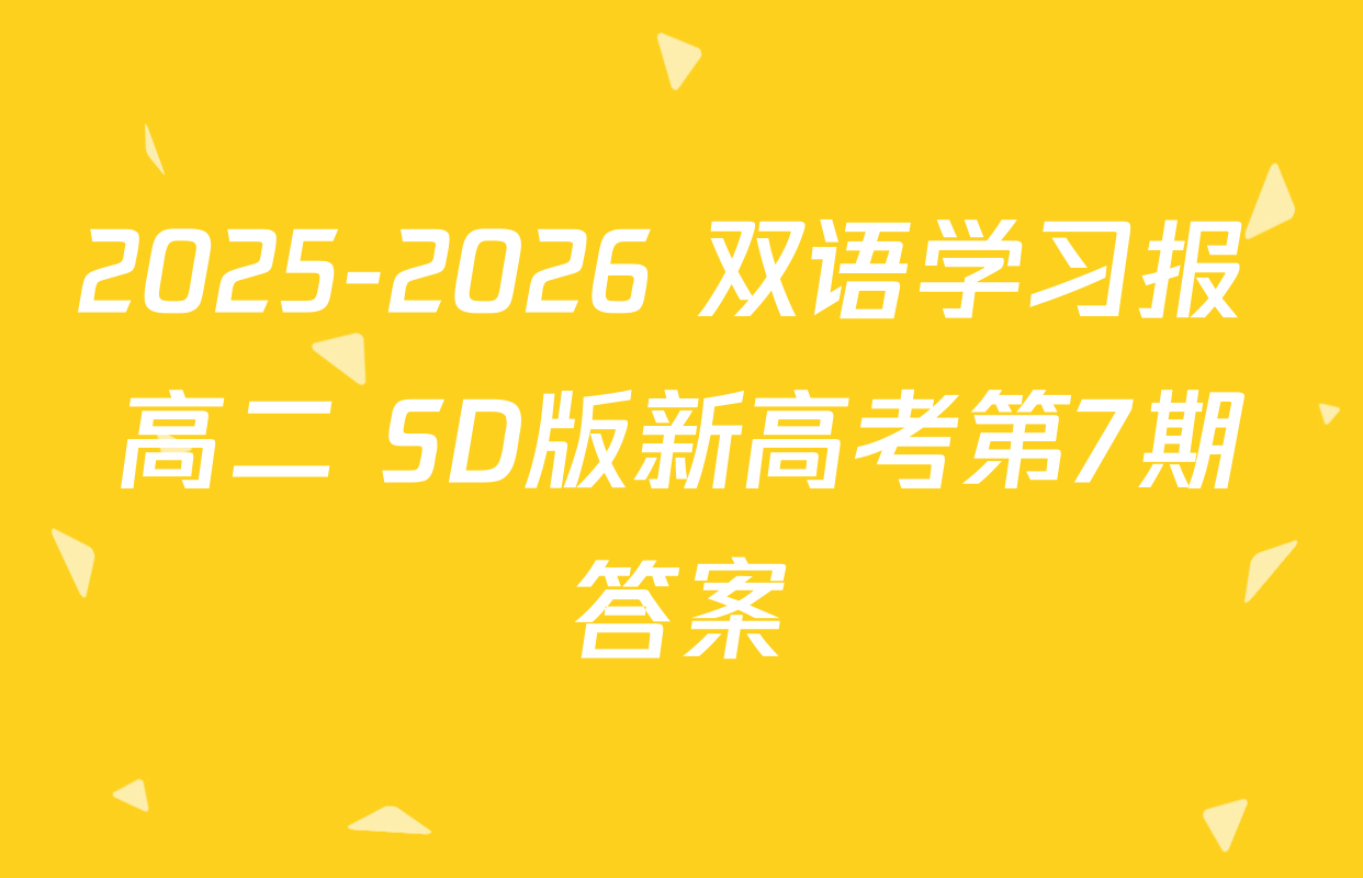 2025-2026 双语学习报 高二 SD版新高考第7期答案
