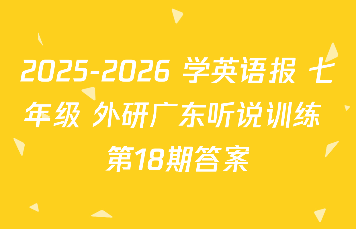 2025-2026 学英语报 七年级 外研广东听说训练 第18期答案