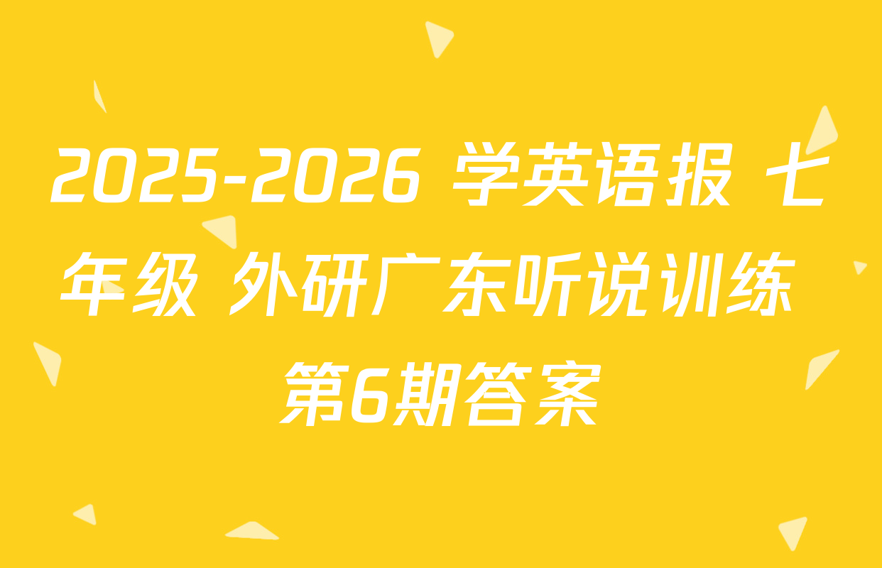 2025-2026 学英语报 七年级 外研广东听说训练 第6期答案