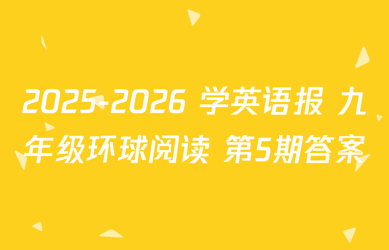 2025-2026 学英语报 九年级环球阅读 第5期答案