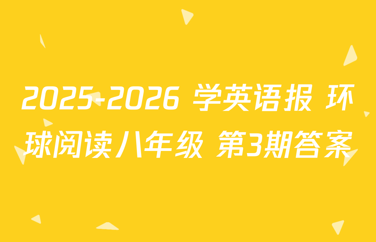 2025-2026 学英语报 环球阅读八年级 第3期答案