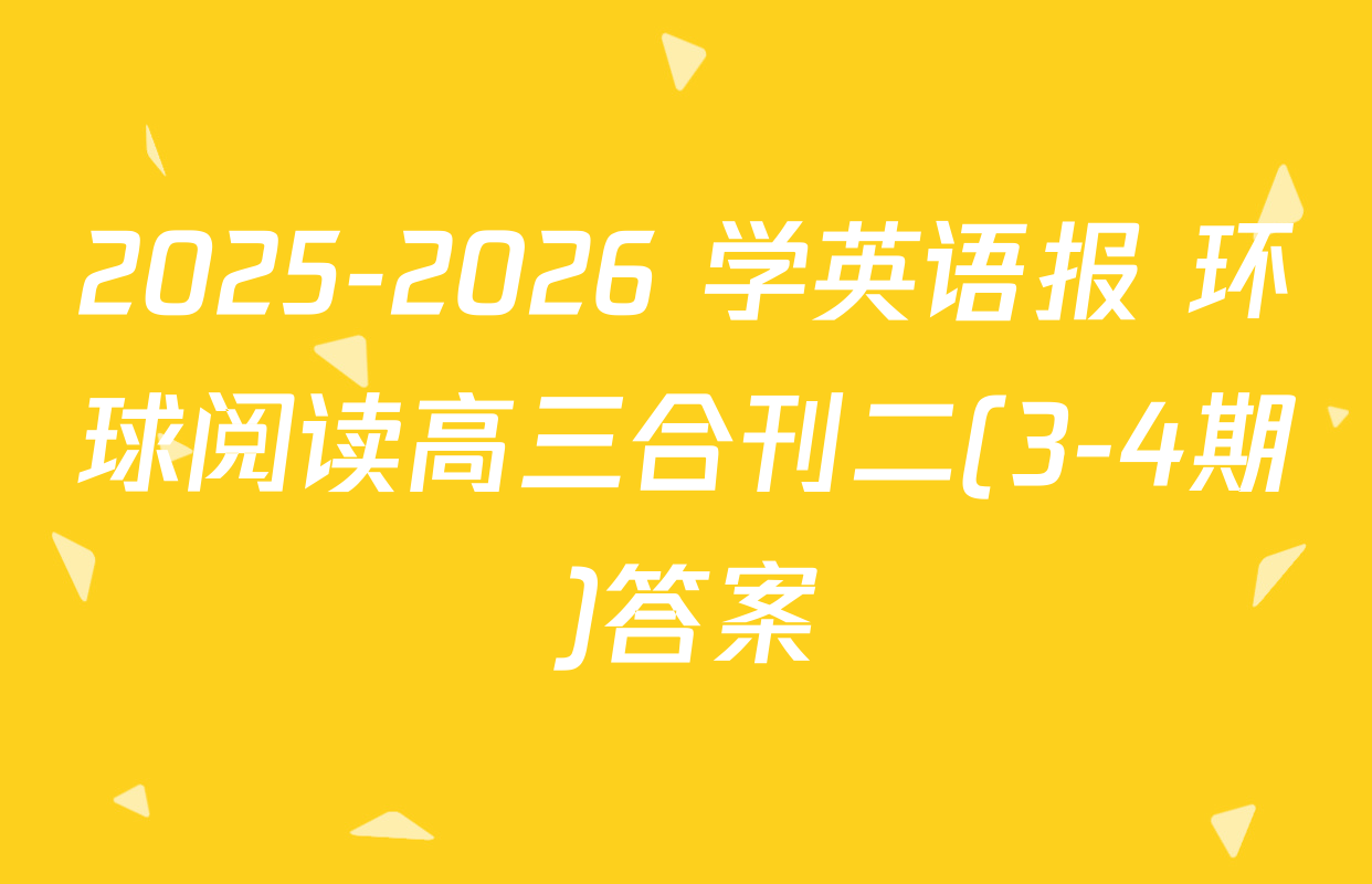2025-2026 学英语报 环球阅读高三合刊二(3-4期)答案