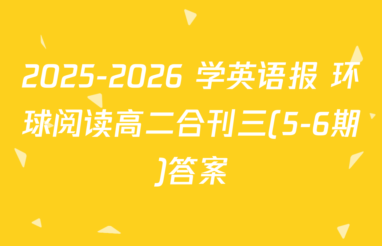 2025-2026 学英语报 环球阅读高二合刊三(5-6期)答案