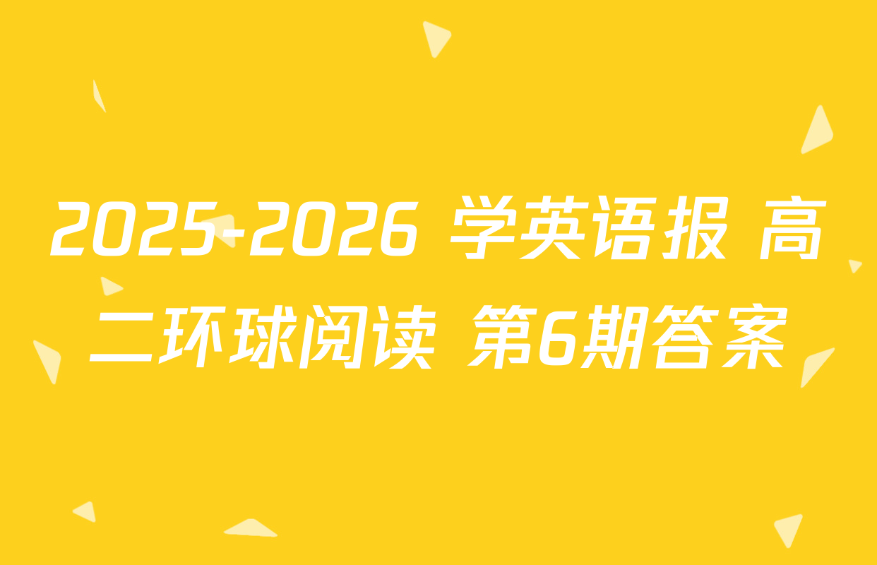 2025-2026 学英语报 高二环球阅读 第6期答案