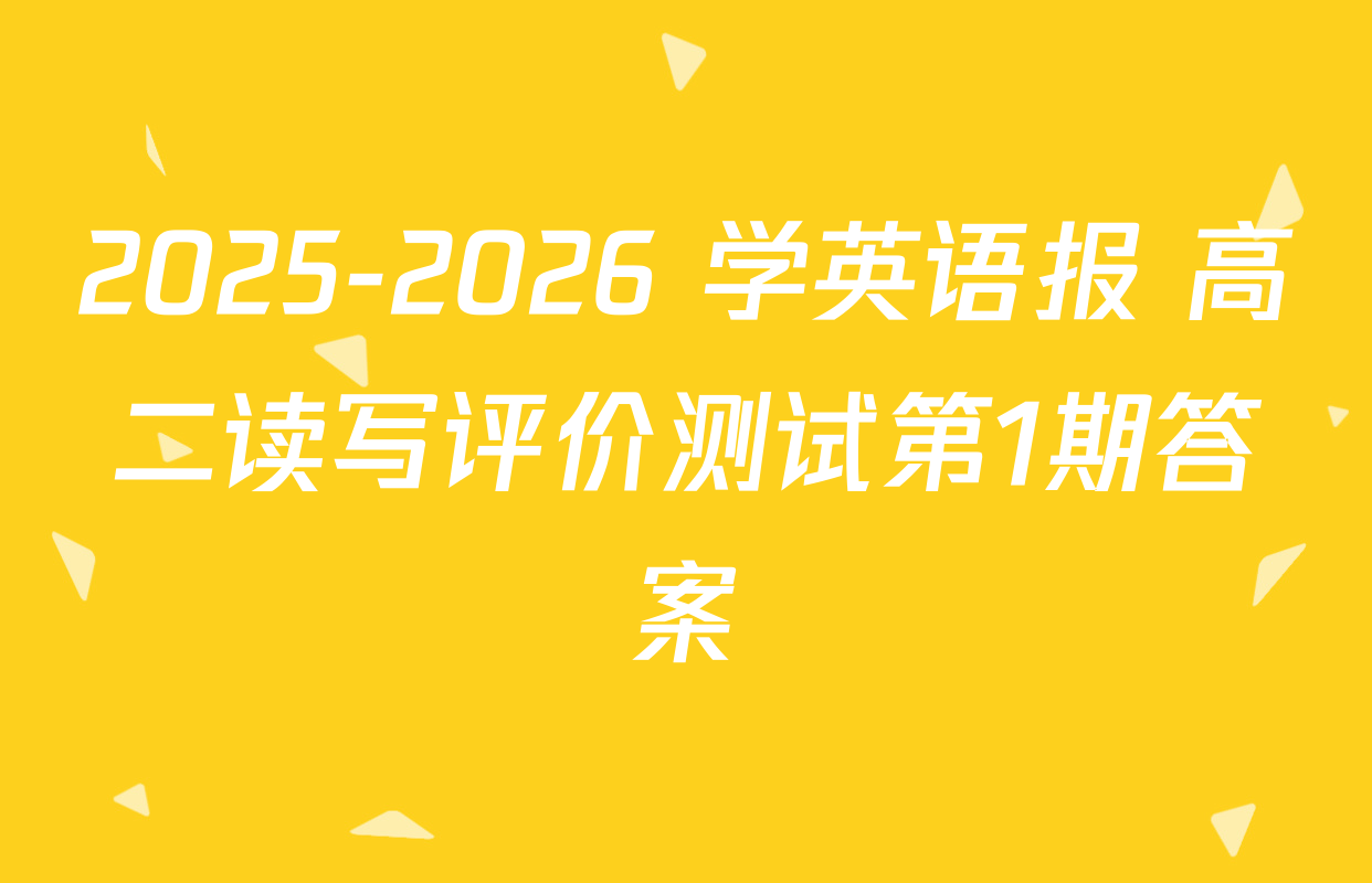 2025-2026 学英语报 高二读写评价测试第1期答案